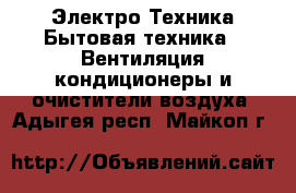 Электро-Техника Бытовая техника - Вентиляция,кондиционеры и очистители воздуха. Адыгея респ.,Майкоп г.